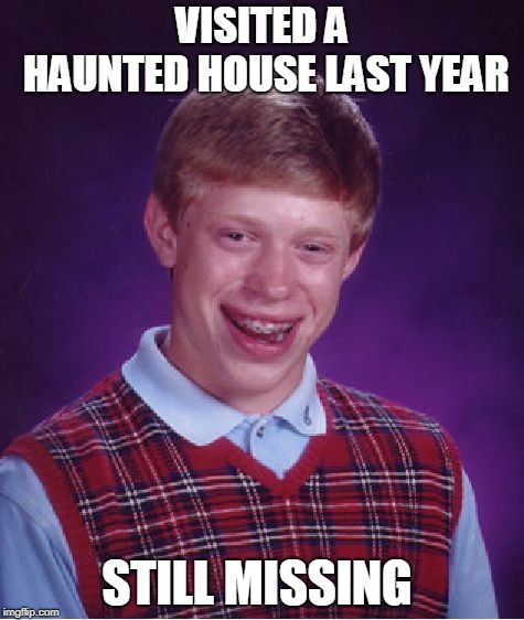 Bad Luck Brian |  VISITED A HAUNTED HOUSE LAST YEAR; STILL MISSING | image tagged in memes,bad luck brian | made w/ Imgflip meme maker