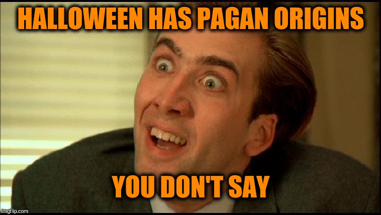 You Don't Say - Nicholas Cage | HALLOWEEN HAS PAGAN ORIGINS; YOU DON'T SAY | image tagged in you don't say - nicholas cage | made w/ Imgflip meme maker