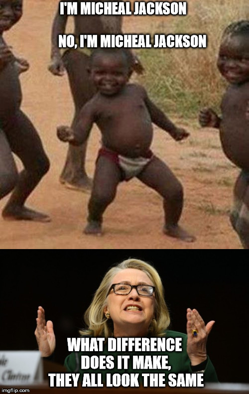 Maybe it's just her glasses | I'M MICHEAL JACKSON                               NO, I'M MICHEAL JACKSON; WHAT DIFFERENCE DOES IT MAKE, THEY ALL LOOK THE SAME | image tagged in hillary clinton | made w/ Imgflip meme maker