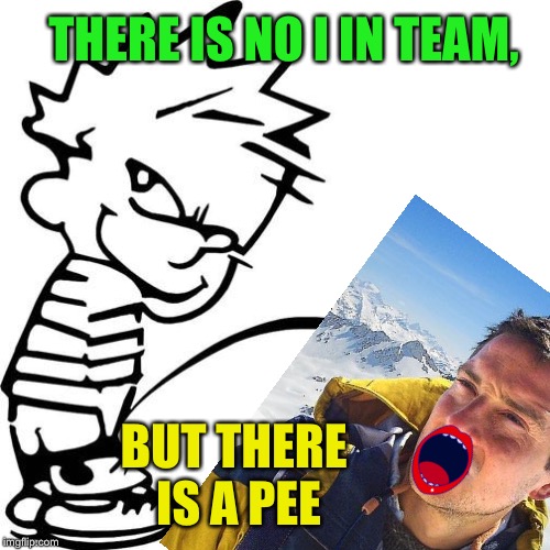 THERE IS NO I IN TEAM, BUT THERE IS A PEE | made w/ Imgflip meme maker