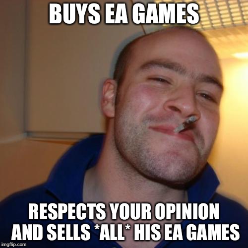 Good Guy Greg Meme | BUYS EA GAMES RESPECTS YOUR OPINION AND SELLS *ALL* HIS EA GAMES | image tagged in memes,good guy greg | made w/ Imgflip meme maker