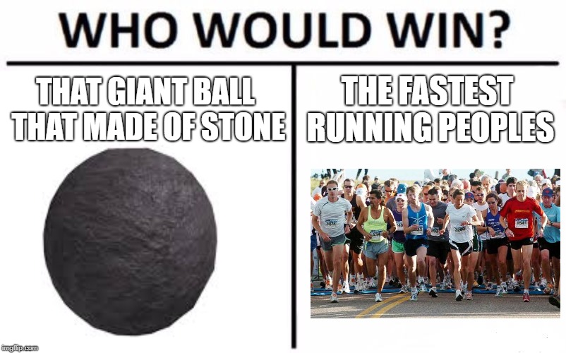 who would run! | THAT GIANT BALL THAT MADE OF STONE; THE FASTEST RUNNING PEOPLES | image tagged in who would win | made w/ Imgflip meme maker