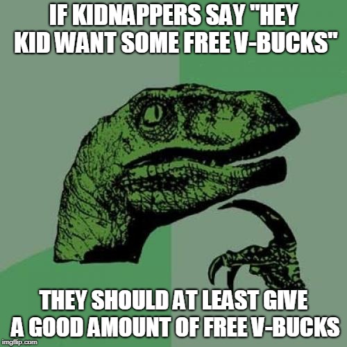if they don't then isn't it technically a scam | IF KIDNAPPERS SAY "HEY KID WANT SOME FREE V-BUCKS"; THEY SHOULD AT LEAST GIVE A GOOD AMOUNT OF FREE V-BUCKS | image tagged in memes,philosoraptor | made w/ Imgflip meme maker
