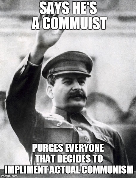 Tankie Logic | SAYS HE'S A COMMUIST; PURGES EVERYONE THAT DECIDES TO IMPLIMENT ACTUAL COMMUNISM | image tagged in stalin | made w/ Imgflip meme maker