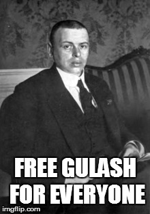 Bela Kun Did Nothing Wrong | FREE GULASH FOR EVERYONE | image tagged in hungary,communism | made w/ Imgflip meme maker