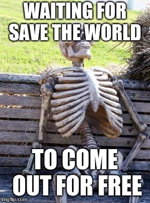 Waiting Skeleton | WAITING FOR SAVE THE WORLD; TO COME OUT FOR FREE | image tagged in memes,waiting skeleton | made w/ Imgflip meme maker