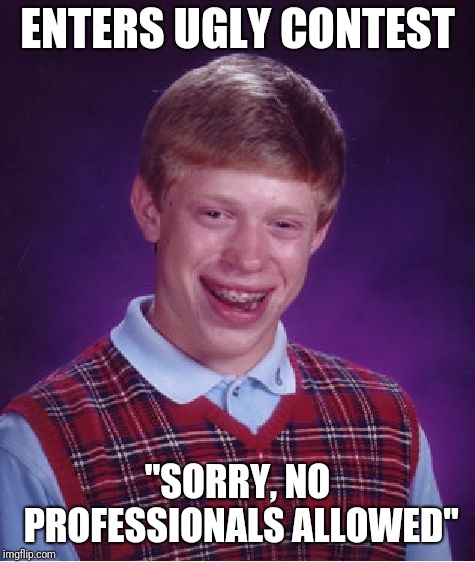 Bad Luck Brian | ENTERS UGLY CONTEST; "SORRY, NO PROFESSIONALS ALLOWED" | image tagged in memes,bad luck brian | made w/ Imgflip meme maker