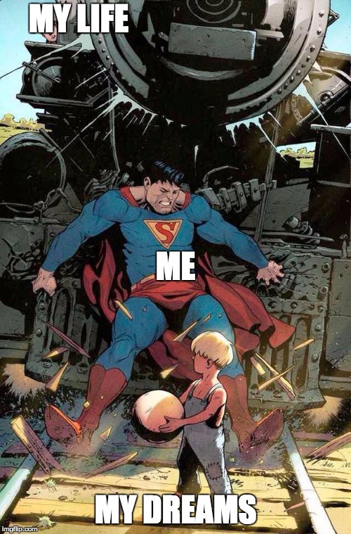 superman stopping train | MY LIFE; ME; MY DREAMS | image tagged in superman stopping train | made w/ Imgflip meme maker