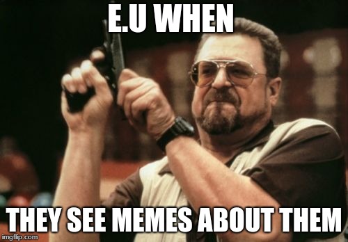 Am I The Only One Around Here | E.U WHEN; THEY SEE MEMES ABOUT THEM | image tagged in memes,am i the only one around here | made w/ Imgflip meme maker