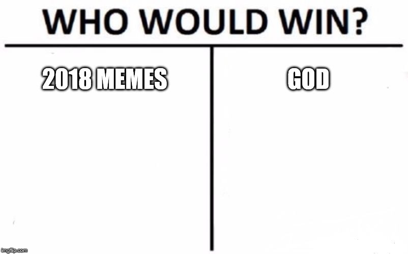Who Would Win? Meme | 2018 MEMES; GOD | image tagged in memes,who would win | made w/ Imgflip meme maker