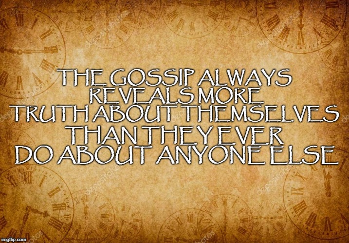 Gossip truth | THAN THEY EVER DO ABOUT ANYONE ELSE; THE GOSSIP ALWAYS REVEALS MORE TRUTH ABOUT THEMSELVES | image tagged in gossip,truth,backbiting,mind your own business | made w/ Imgflip meme maker