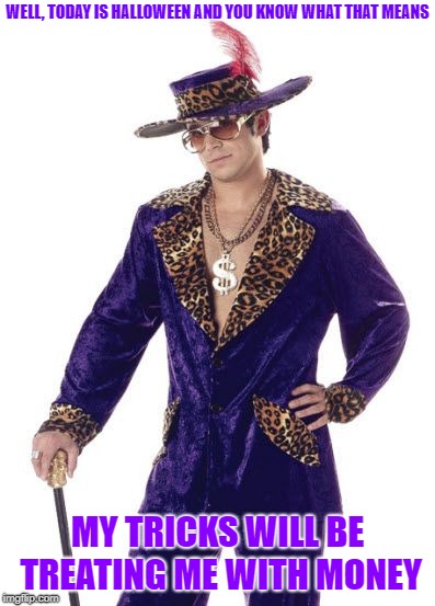 White Pimp Daddy | WELL, TODAY IS HALLOWEEN AND YOU KNOW WHAT THAT MEANS; MY TRICKS WILL BE TREATING ME WITH MONEY | image tagged in white pimp daddy | made w/ Imgflip meme maker