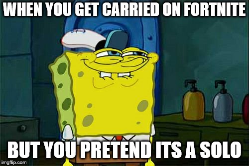 Don't You Squidward | WHEN YOU GET CARRIED ON FORTNITE; BUT YOU PRETEND ITS A SOLO | image tagged in memes,dont you squidward | made w/ Imgflip meme maker
