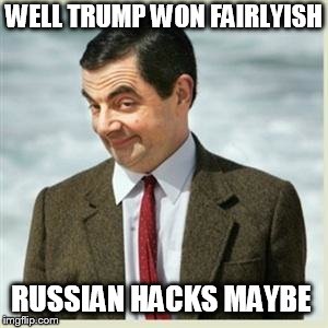 Mr Bean Smirk | WELL TRUMP WON FAIRLYISH RUSSIAN HACKS MAYBE | image tagged in mr bean smirk | made w/ Imgflip meme maker