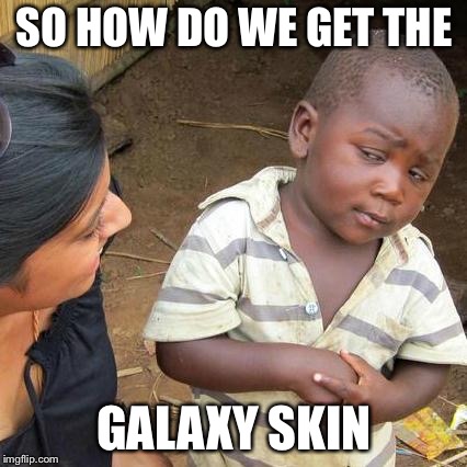 SO HOW DO WE GET THE GALAXY SKIN | image tagged in memes,third world skeptical kid | made w/ Imgflip meme maker
