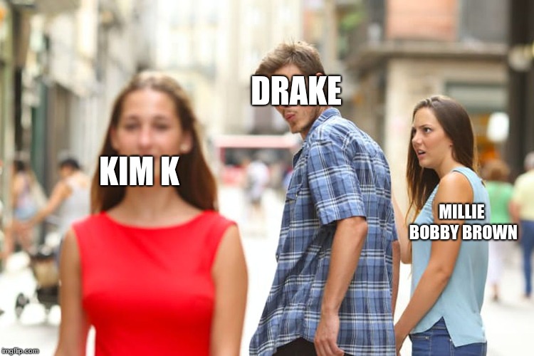 Distracted Boyfriend | DRAKE; KIM K; MILLIE BOBBY BROWN | image tagged in memes,distracted boyfriend | made w/ Imgflip meme maker