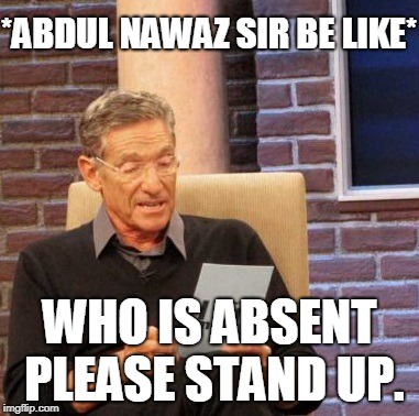 Maury Lie Detector | *ABDUL NAWAZ SIR BE LIKE*; WHO IS ABSENT PLEASE STAND UP. | image tagged in memes,maury lie detector | made w/ Imgflip meme maker