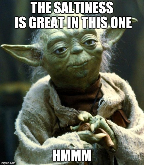 Star Wars Yoda | THE SALTINESS IS GREAT IN THIS ONE; HMMM | image tagged in memes,star wars yoda | made w/ Imgflip meme maker