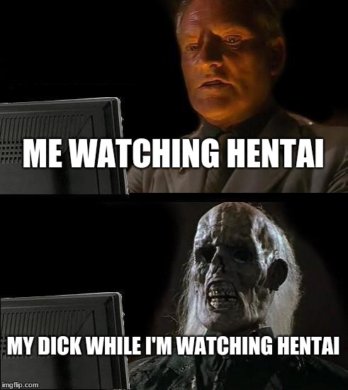 I'll Just Wait Here | ME WATCHING HENTAI; MY DICK WHILE I'M WATCHING HENTAI | image tagged in memes,ill just wait here | made w/ Imgflip meme maker