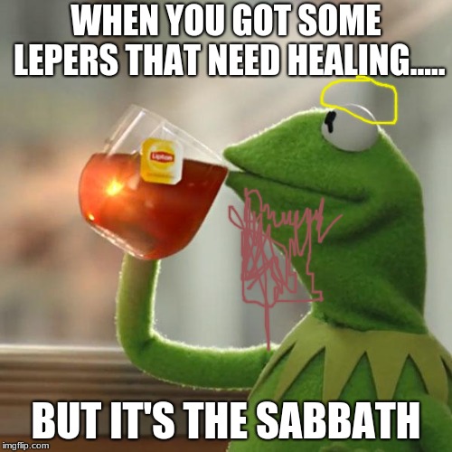But That's None Of My Business Meme | WHEN YOU GOT SOME LEPERS THAT NEED HEALING..... BUT IT'S THE SABBATH | image tagged in memes,but thats none of my business,kermit the frog | made w/ Imgflip meme maker