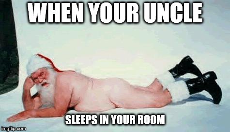 bad santa | WHEN YOUR UNCLE; SLEEPS IN YOUR ROOM | image tagged in bad santa | made w/ Imgflip meme maker