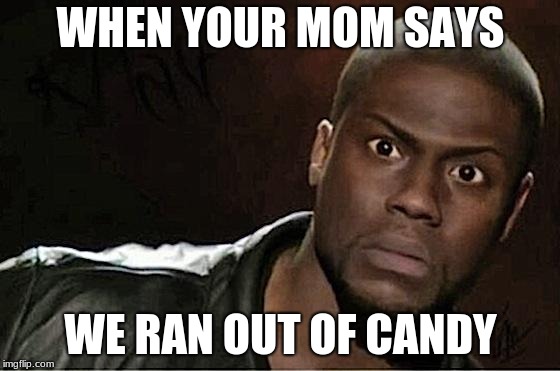 Happy Halloween imgflip | WHEN YOUR MOM SAYS; WE RAN OUT OF CANDY | image tagged in memes,kevin hart | made w/ Imgflip meme maker