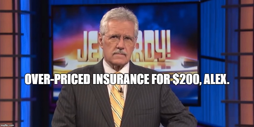 OVER-PRICED INSURANCE FOR $200, ALEX. | made w/ Imgflip meme maker