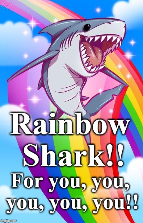 Rainbow shark | Rainbow Shark!! For you, you, you, you, you!! | image tagged in rainbow shark | made w/ Imgflip meme maker