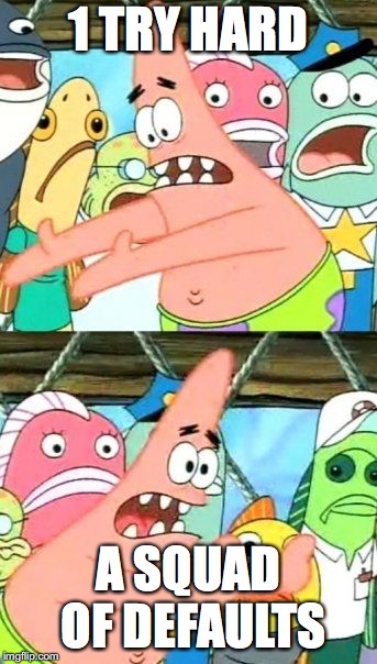 Put It Somewhere Else Patrick Meme | 1 TRY HARD; A SQUAD OF DEFAULTS | image tagged in memes,put it somewhere else patrick | made w/ Imgflip meme maker