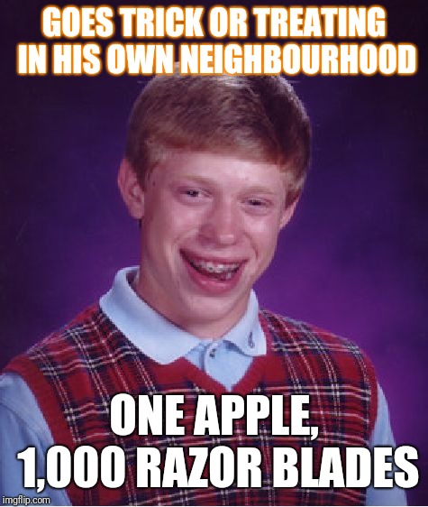 Bad Luck Brian Meme | GOES TRICK OR TREATING IN HIS OWN NEIGHBOURHOOD; ONE APPLE, 1,000 RAZOR BLADES | image tagged in memes,bad luck brian | made w/ Imgflip meme maker