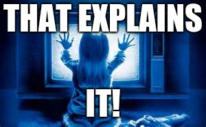 Poltergeist | THAT EXPLAINS IT! | image tagged in poltergeist | made w/ Imgflip meme maker