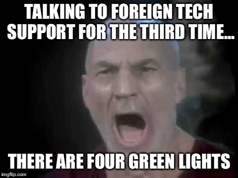 Picard Four Lights | TALKING TO FOREIGN TECH SUPPORT FOR THE THIRD TIME... THERE ARE FOUR GREEN LIGHTS | image tagged in picard four lights | made w/ Imgflip meme maker
