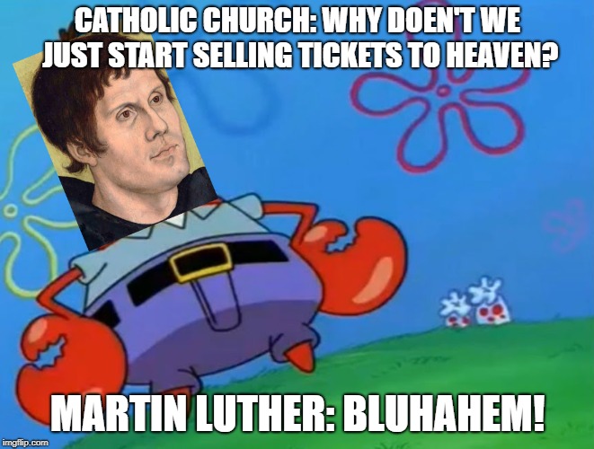 Happy Reformation fellow protestants! | CATHOLIC CHURCH: WHY DOEN'T WE JUST START SELLING TICKETS TO HEAVEN? MARTIN LUTHER: BLUHAHEM! | image tagged in halloween,reformation day | made w/ Imgflip meme maker