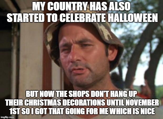 The little blessings | MY COUNTRY HAS ALSO STARTED TO CELEBRATE HALLOWEEN; BUT NOW THE SHOPS DON'T HANG UP THEIR CHRISTMAS DECORATIONS UNTIL NOVEMBER 1ST SO I GOT THAT GOING FOR ME WHICH IS NICE | image tagged in memes,so i got that goin for me which is nice,halloween,christmas | made w/ Imgflip meme maker