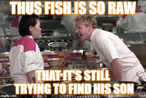 Angry Chef Gordon Ramsay Meme | THUS FISH IS SO RAW; THAT IT'S STILL TRYING TO FIND HIS SON | image tagged in memes,angry chef gordon ramsay | made w/ Imgflip meme maker