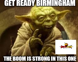 yoda | GET READY BIRMINGHAM; THE BOOM IS STRONG IN THIS ONE | image tagged in yoda | made w/ Imgflip meme maker