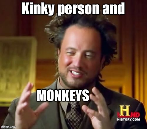 Ancient Aliens Meme | Kinky person and MONKEYS | image tagged in memes,ancient aliens | made w/ Imgflip meme maker