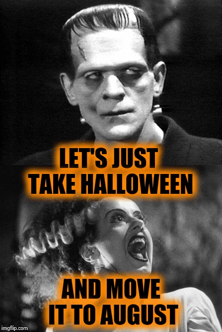 A little marital spat | LET'S JUST TAKE HALLOWEEN; AND MOVE IT TO AUGUST | image tagged in frankenstein,angry bride,disagree,that moment when,happy halloween,candy crush | made w/ Imgflip meme maker