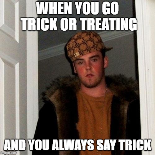 Scumbag Steve Meme | WHEN YOU GO TRICK OR TREATING; AND YOU ALWAYS SAY TRICK | image tagged in memes,scumbag steve | made w/ Imgflip meme maker