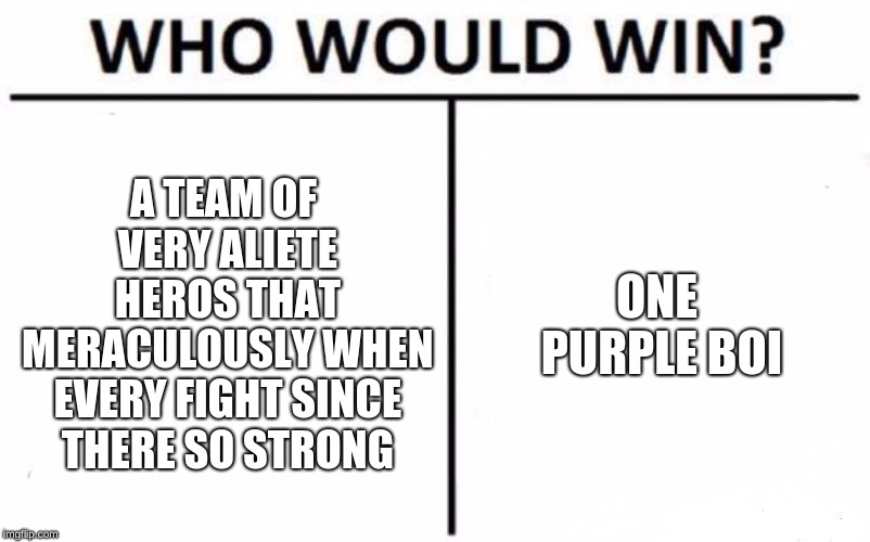 Who Would Win? Meme | A TEAM OF VERY ALIETE HEROS THAT MERACULOUSLY WHEN EVERY FIGHT SINCE THERE SO STRONG; ONE PURPLE BOI | image tagged in memes,who would win | made w/ Imgflip meme maker