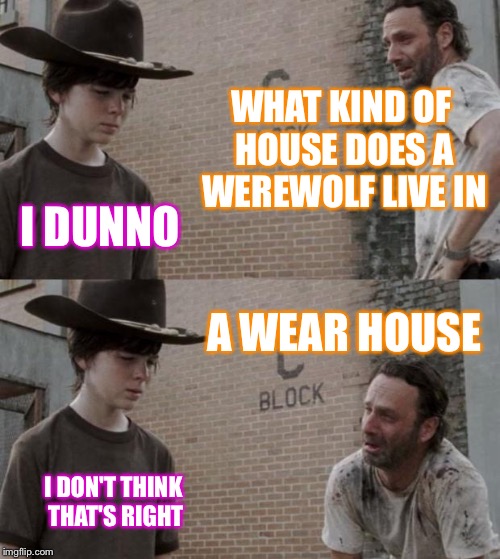 Rick and Carl Meme | WHAT KIND OF HOUSE DOES A WEREWOLF LIVE IN I DUNNO A WEAR HOUSE I DON'T THINK THAT'S RIGHT | image tagged in memes,rick and carl | made w/ Imgflip meme maker
