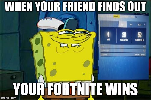 Don't You Squidward | WHEN YOUR FRIEND FINDS OUT; YOUR FORTNITE WINS | image tagged in memes,dont you squidward | made w/ Imgflip meme maker