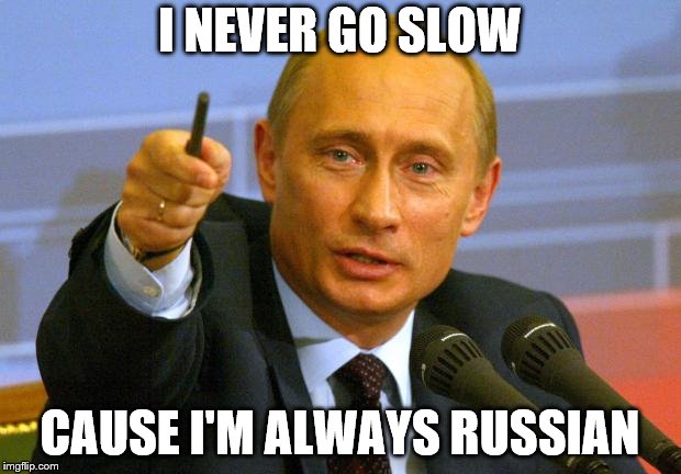 Good Guy Putin | I NEVER GO SLOW; CAUSE I'M ALWAYS RUSSIAN | image tagged in memes,good guy putin | made w/ Imgflip meme maker