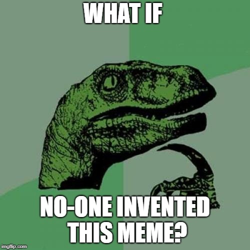 Philosoraptor | WHAT IF; NO-ONE INVENTED THIS MEME? | image tagged in memes,philosoraptor | made w/ Imgflip meme maker