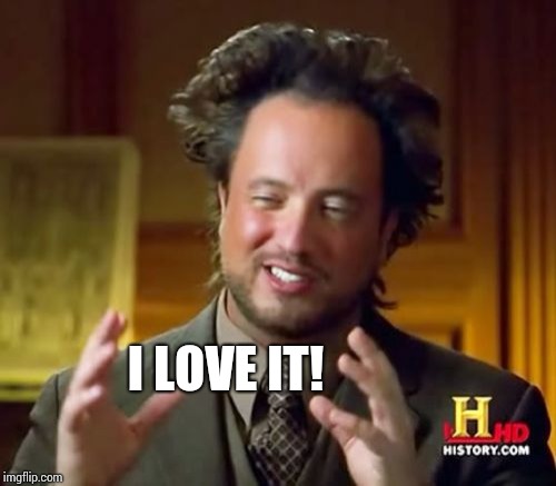 Ancient Aliens Meme | I LOVE IT! | image tagged in memes,ancient aliens | made w/ Imgflip meme maker