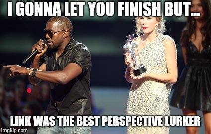 Interupting Kanye Meme | I GONNA LET YOU FINISH BUT... LINK WAS THE BEST PERSPECTIVE LURKER | image tagged in memes,interupting kanye | made w/ Imgflip meme maker
