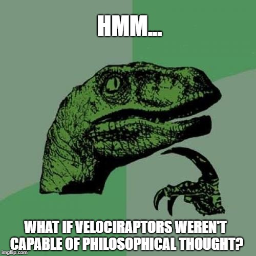 Circular reasoning? Circular theory?  | HMM... WHAT IF VELOCIRAPTORS WEREN'T CAPABLE OF PHILOSOPHICAL THOUGHT? | image tagged in memes,philosoraptor,circular,duh,theory,conundrum | made w/ Imgflip meme maker