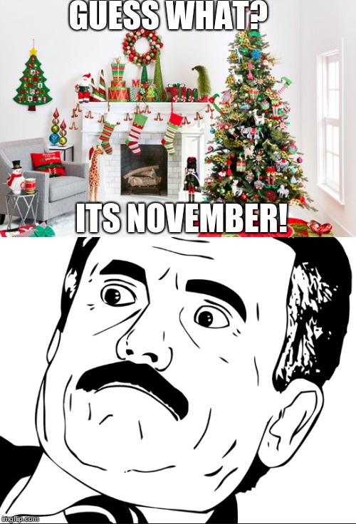 the day after halloween  | GUESS WHAT? ITS NOVEMBER! | image tagged in halloween,thanksgiving,christmas | made w/ Imgflip meme maker