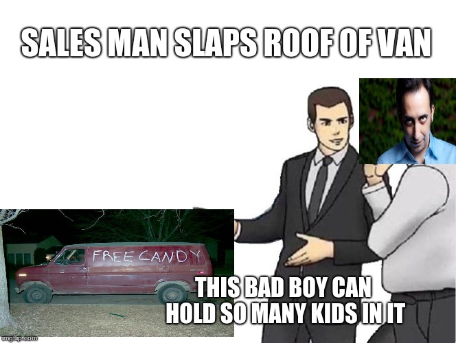 Car Salesman Slaps Hood | SALES MAN SLAPS ROOF OF VAN; THIS BAD BOY CAN HOLD SO MANY KIDS IN IT | image tagged in memes,car salesman slaps hood | made w/ Imgflip meme maker