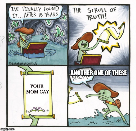The Scroll Of Truth | ANOTHER ONE OF THESE; YOUR MOM GAY | image tagged in memes,the scroll of truth | made w/ Imgflip meme maker